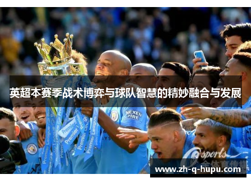英超本赛季战术博弈与球队智慧的精妙融合与发展 英超本赛季战术博弈与球队智慧的精妙融合与发展