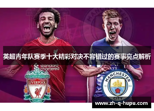 英超青年队赛季十大精彩对决不容错过的赛事亮点解析