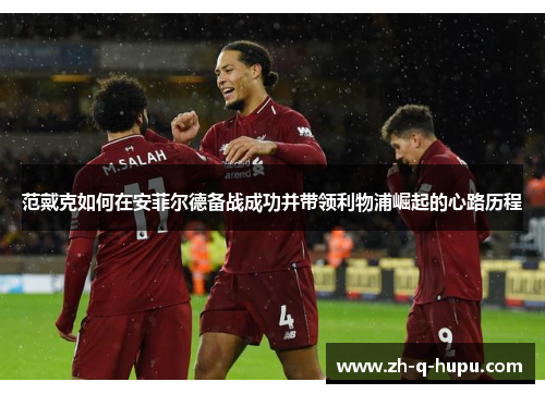 范戴克如何在安菲尔德备战成功并带领利物浦崛起的心路历程