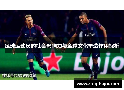 足球运动员的社会影响力与全球文化塑造作用探析 足球运动员的社会影响力与全球文化塑造作用探析