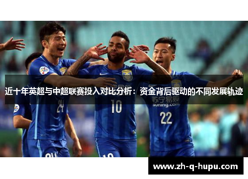 近十年英超与中超联赛投入对比分析:资金背后驱动的不同发展轨迹 近十年英超与中超联赛投入对比分析:资金背后驱动的不同发展轨迹