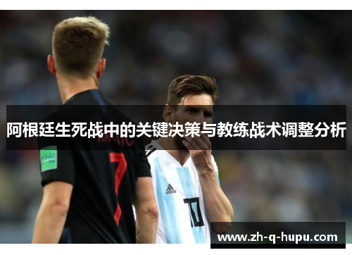 阿根廷生死战中的关键决策与教练战术调整分析 阿根廷生死战中的关键决策与教练战术调整分析
