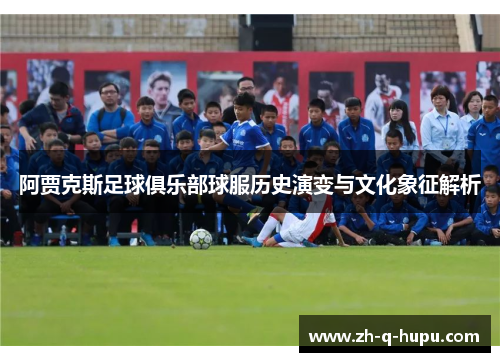 阿贾克斯足球俱乐部球服历史演变与文化象征解析