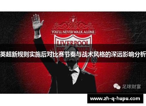英超新规则实施后对比赛节奏与战术风格的深远影响分析
