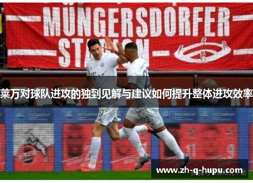 莱万对球队进攻的独到见解与建议如何提升整体进攻效率 莱万对球队进攻的独到见解与建议如何提升整体进攻效率
