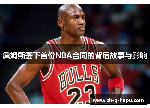 詹姆斯签下首份NBA合同的背后故事与影响
