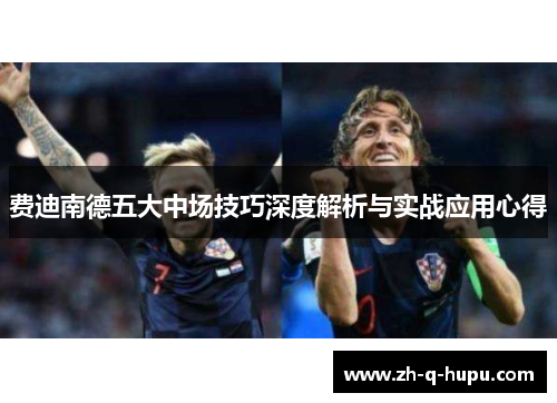 费迪南德五大中场技巧深度解析与实战应用心得