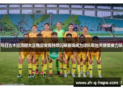 乌日古木拉澳超女足稳定发挥持续闪耀赛场成为球队取胜关键重要力量