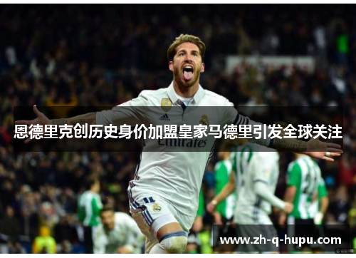 恩德里克创历史身价加盟皇家马德里引发全球关注