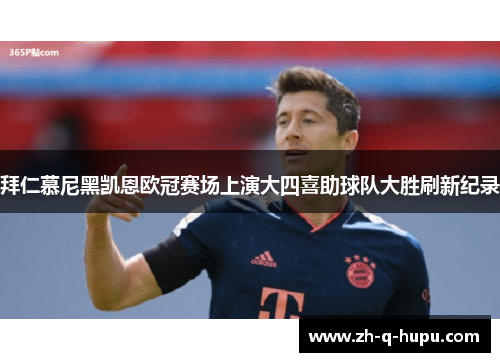 拜仁慕尼黑凯恩欧冠赛场上演大四喜助球队大胜刷新纪录