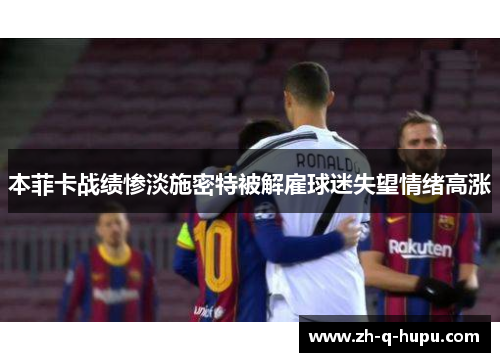 本菲卡战绩惨淡施密特被解雇球迷失望情绪高涨