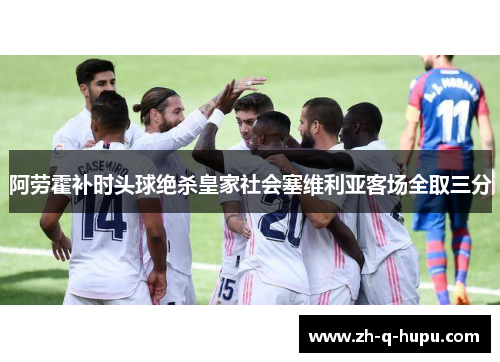 阿劳霍补时头球绝杀皇家社会塞维利亚客场全取三分