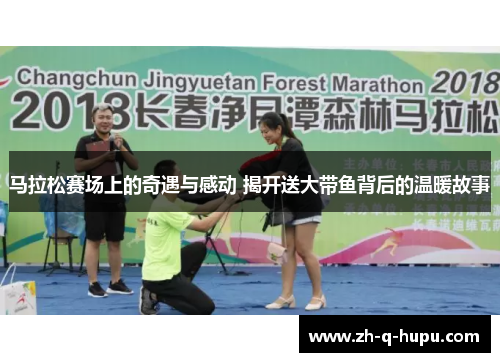 马拉松赛场上的奇遇与感动 揭开送大带鱼背后的温暖故事