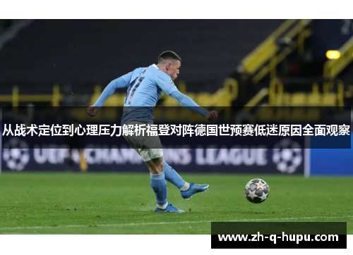 从战术定位到心理压力解析福登对阵德国世预赛低迷原因全面观察 从战术定位到心理压力解析福登对阵德国世预赛低迷原因全面观察