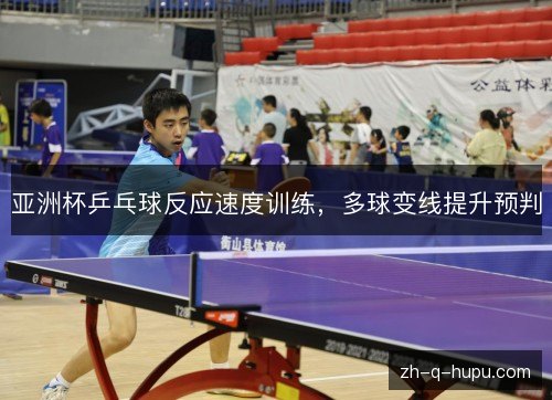 亚洲杯乒乓球反应速度训练，多球变线提升预判