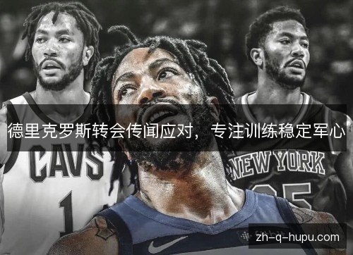 德里克罗斯转会传闻应对，专注训练稳定军心