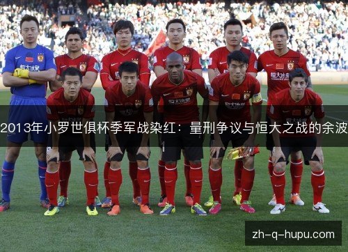 2013年小罗世俱杯季军战染红：量刑争议与恒大之战的余波